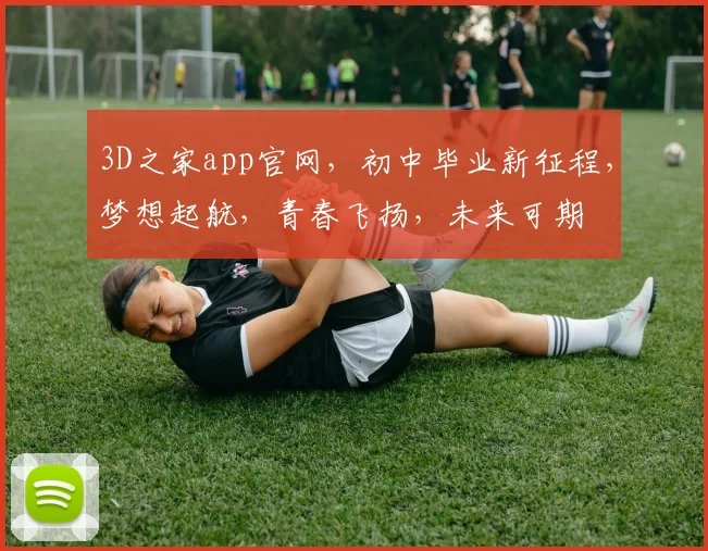3D之家app官网，初中毕业新征程，梦想起航，青春飞扬，未来可期