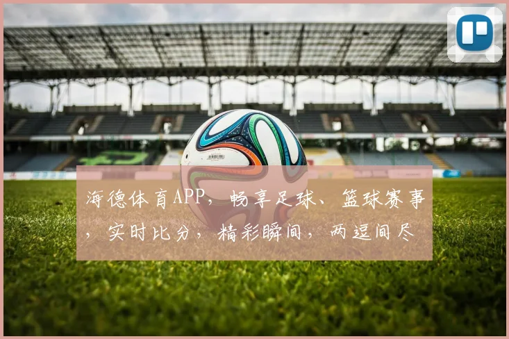 海德体育APP，畅享足球、篮球赛事，实时比分，精彩瞬间，两逗间尽享运动激情