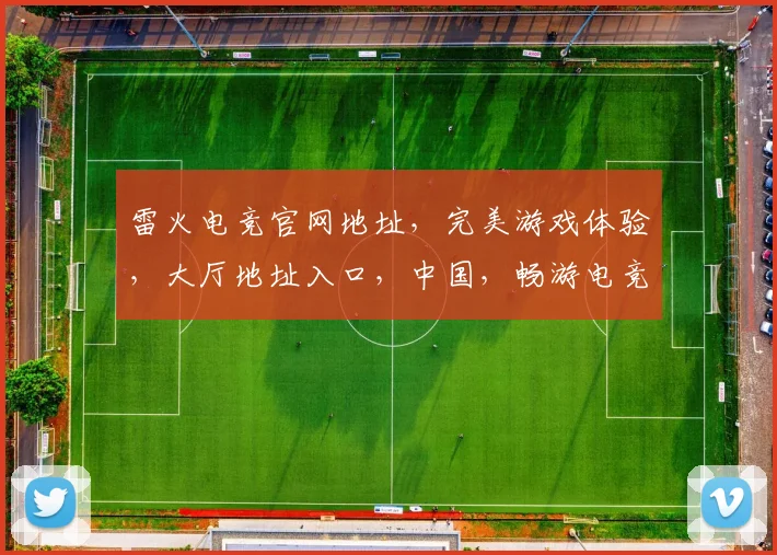 雷火电竞官网地址，完美游戏体验，大厅地址入口，中国，畅游电竞盛宴，一触即达