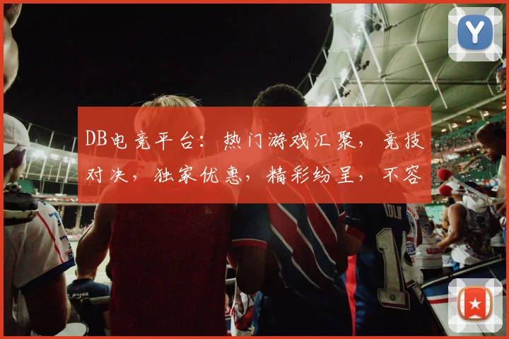 DB电竞平台：热门游戏汇聚，竞技对决，独家优惠，精彩纷呈，不容错过
