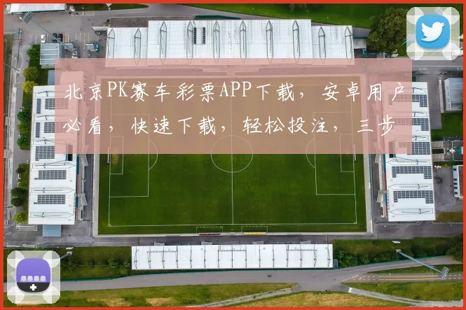北京PK赛车彩票APP下载，安卓用户必看，快速下载，轻松投注，三步轻松玩转