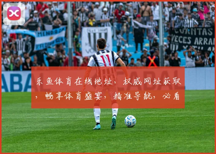 乐鱼体育在线地址，权威网址获取，畅享体育盛宴，精准导航，必看